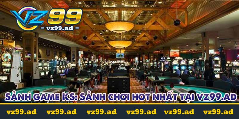 Sảnh game KS: Sảnh chơi nhiều khuyến mãi nhất tại VZ99 6 sảnh game ks casino tại vz99.ad